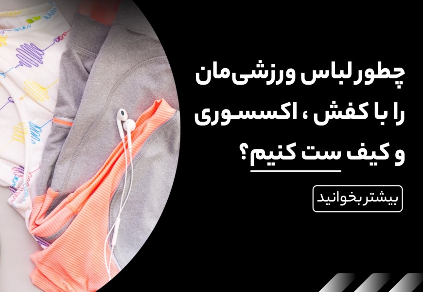 چطور لباس ورزشی مان را با اکسسوری و کیف ست کنیم